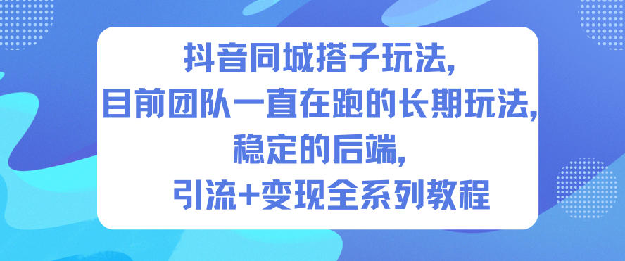 抖音同城搭子玩法,目前团队一直在跑的长期玩法,稳定的后端,引流+变现全系列教程-迦哆网创社