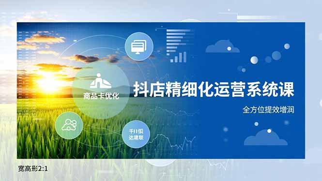 抖店精细化运营系统课,商品卡优化、达人建联、千川投放,全方位提效增润-迦哆网创社