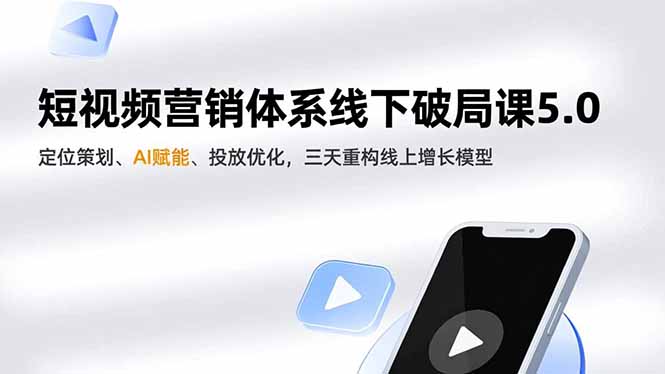 短视频营销体系线下破局课5.0,定位策划、AI赋能、投放优化,三天重构线上增长模型-迦哆网创社