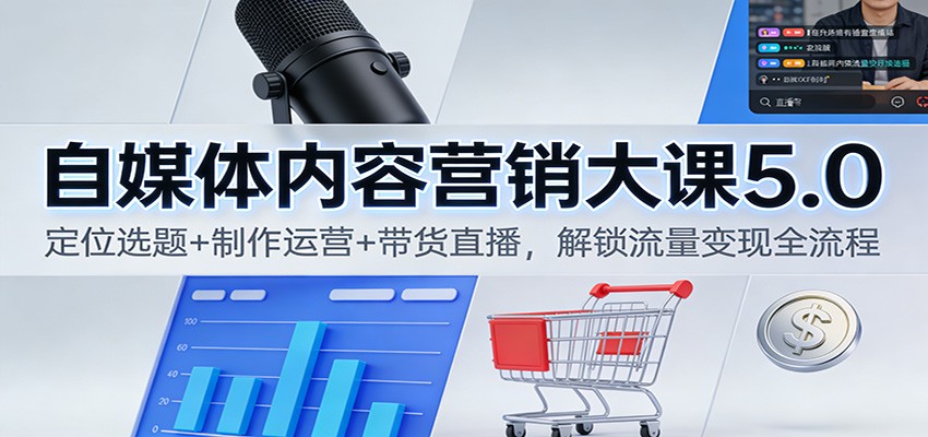 自媒体内容营销大课5.0:定位选题+制作运营+带货直播,解锁流量变现全流程-迦哆网创社