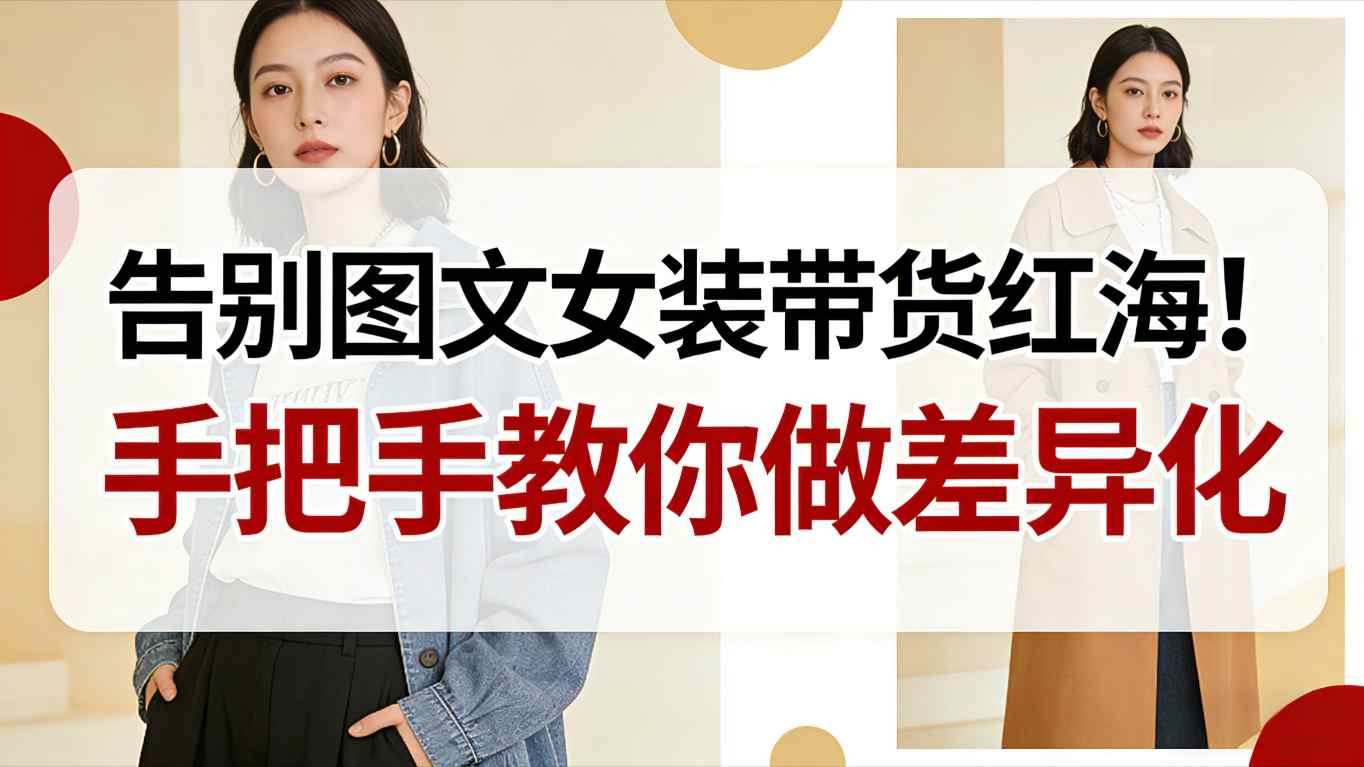 告别图文女装带货红海!手把手教你做差异化,新手也能弯道超车-迦哆网创社