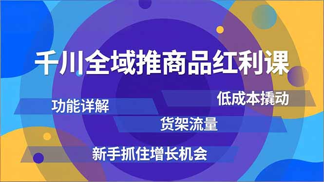 千川全域推商品红利课,功能详解、低成本撬动、货架流量,新手抓住增长机会-迦哆网创社
