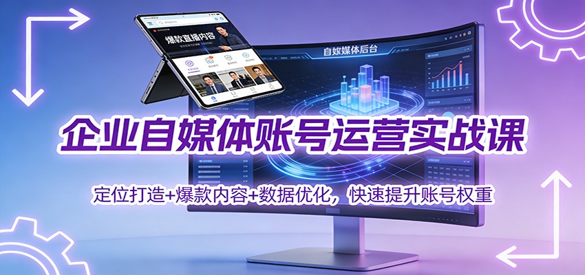 企业自媒体账号运营实战课:定位打造+ 爆款内容+数据优化,快速提升账号权重-迦哆网创社
