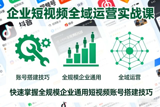 企业短视频全域运营实战课，快速掌握全规模企业通用短视频账号搭建技巧-迦哆网创社