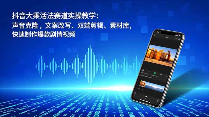 抖音大乘活法赛道实操教学：声音克隆，文案改写、双端剪辑、素材库，快速制作爆款剧情视频-迦哆网创社