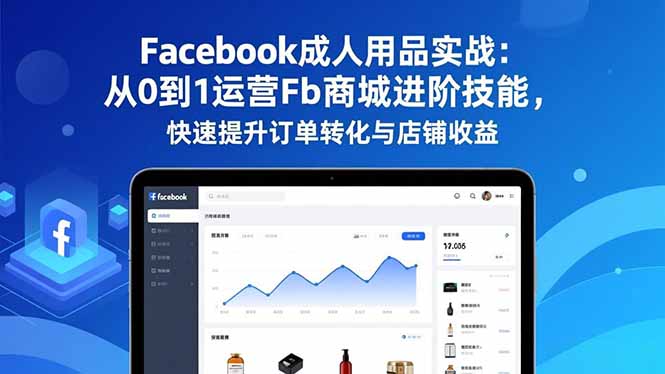 Facebook成人用品实战：从0到1运营Fb商城进阶技能，快速提升订单转化与店铺收益-迦哆网创社