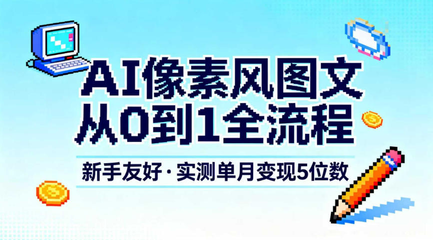 AI像素风图文从0到1全流程,新手友好,实测单月变现5位数-迦哆网创社