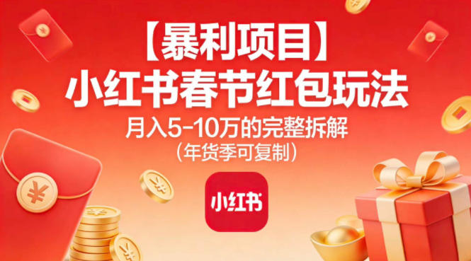 【暴利项目】小红书春节红包玩法月入5W的完整拆解(年货季可复制)-迦哆网创社