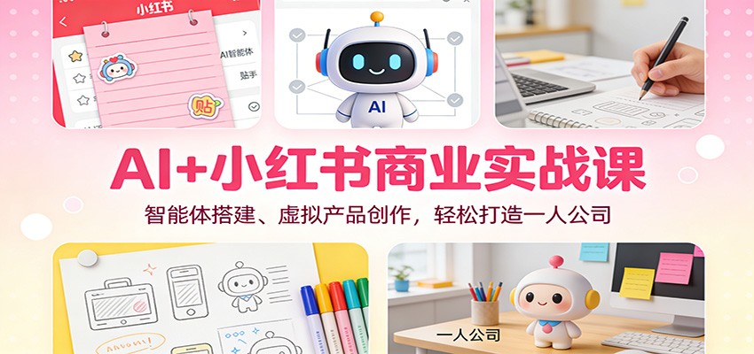 AI+小红书商业实战课：智能体搭建、虚拟产品创作，轻松打造一人公司-迦哆网创社