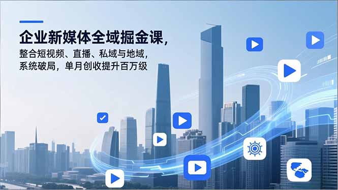 企业新媒体全域掘金课，整合短视频、直播、私域与地域，系统破局，单月创收提升百万级-迦哆网创社