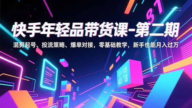快手年轻品带货课-第二期，混剪起号、投流策略、爆单对接，零基础教学，新手也能月入过万-迦哆网创社