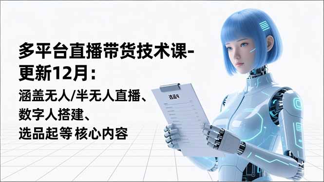 平台直播带货技术课-更新12月：涵盖无人/半无人直播、数字人搭建、选品起号等核心内容-迦哆网创社