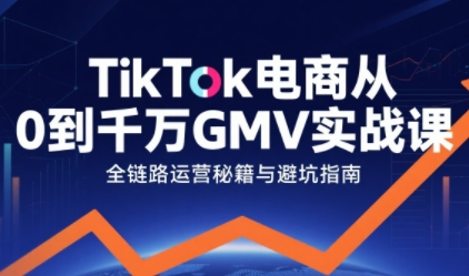 TikTok电商从0到千万GMV实战课，从0到1拆解实战秘籍(更新)-迦哆网创社
