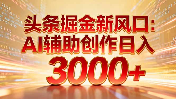 头条掘金新风口：AI辅助创作日入3000+，矩阵玩法当天启动隔天见效-迦哆网创社