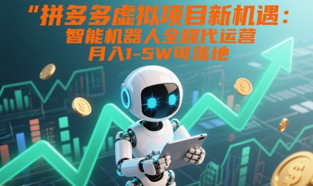 拼多多虚拟项目新机遇：智能机器人全程代运营，月入1-5W可落地【揭秘】-迦哆网创社