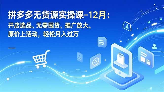 拼多多无货源实操课-12月：开店选品、无需囤货、推广放大、原价上活动，轻松月入过万-迦哆网创社