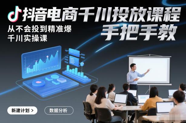 抖音电商千川投放课程，从不会投到精准爆，千川实操课，手把手教-迦哆网创社