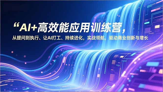 AI+高效能应用训练营，从提问到执行、让AI打工、持续进化，实战领航，驱动商业创新与增长-迦哆网创社
