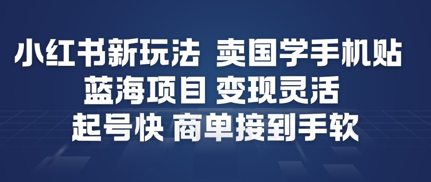 小红书新玩法，卖国学手机贴，蓝海项目，变现灵活，起号快，商单接到手软-迦哆网创社