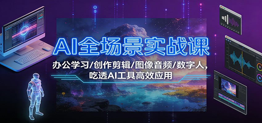 AI全场景实战课：办公学习/创作剪辑/图像音频/数字人，吃透AI工具高效应用-迦哆网创社