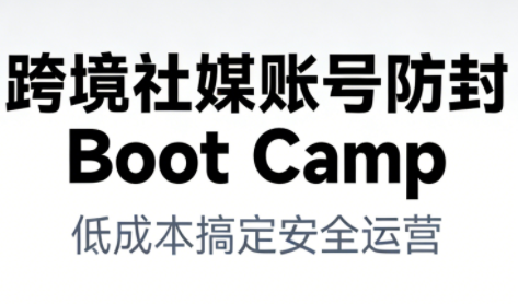 跨境社媒账号防封BootCamp-迦哆网创社