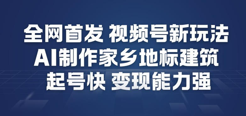 全网首发，视频号新玩法，AI制作家乡地标建筑，起号快，变现能力强-迦哆网创社