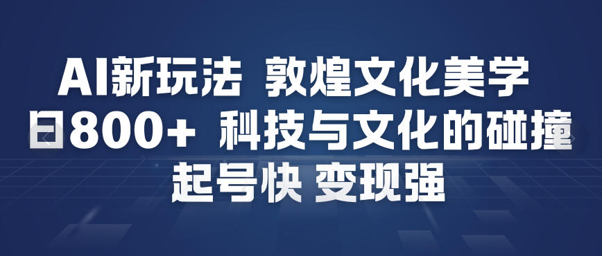 AI新玩法，敦煌文化美学，科技与文化的碰撞，起号快变现强-迦哆网创社