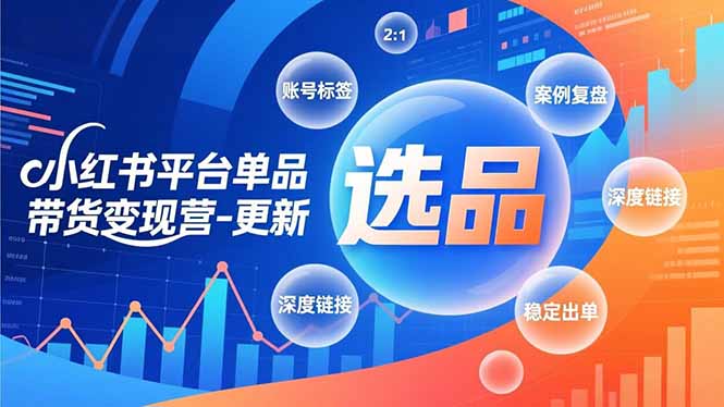 小红书平台单品带货变现营-更新，极致选品、账号标签、案例复盘，深度链接，快速启动稳定出单-迦哆网创社