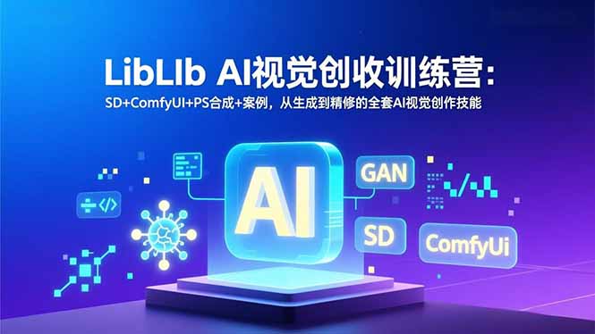 LibLIb AI视觉创收训练营：SD+ComfyUI+PS合成+案例，从生成到精修的全套AI视觉创作技能-迦哆网创社