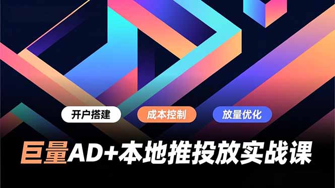 巨量AD+本地推投放实战课，开户搭建、成本控制、放量优化，有效提升商家线上获客与转化效率-迦哆网创社