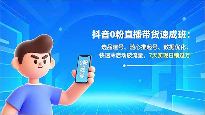 抖音0粉直播带货速成班：选品建号、随心推起号、数据优化，快速冷启动破流量，7天实现日销过万-迦哆网创社