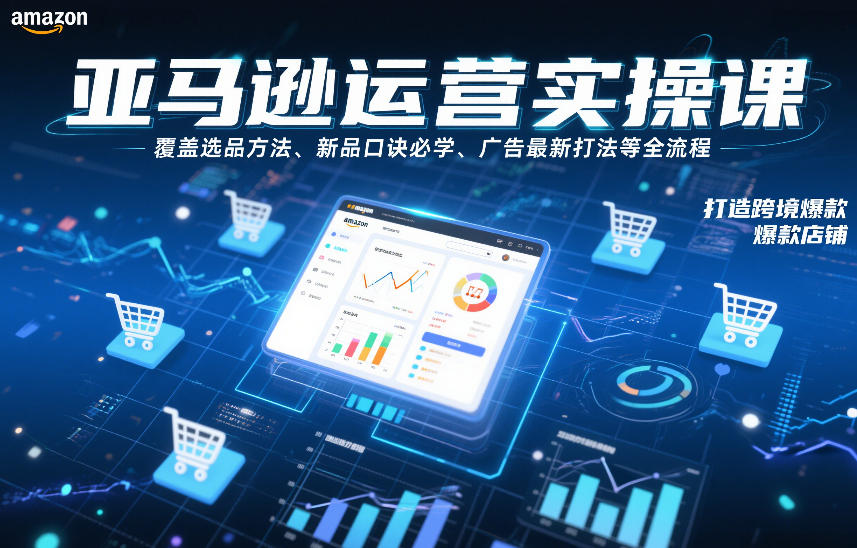 亚马逊运营实操课，覆盖选品方法、新品口诀必学、广告最新打法等全流程，打造跨境爆款店铺-迦哆网创社