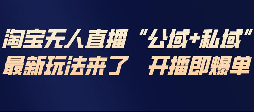 淘宝无人直播完整教程，公试+私域，最新玩法来了，开播即爆单-迦哆网创社