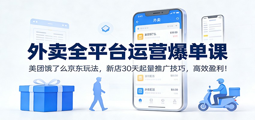 外卖全平台运营爆单课：美团饿了么京东玩法，新店30天起量推广技巧，高效盈利！-迦哆网创社
