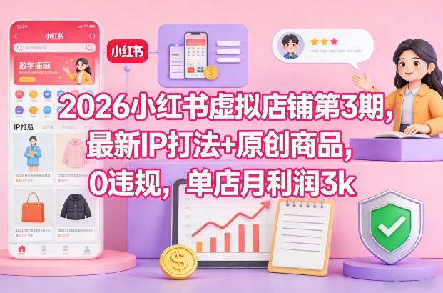 2026小红书虚拟店铺第3期，最新IP打法+原创商品，0违规，单店月利润3k+-迦哆网创社