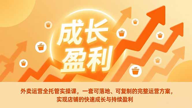外卖运营全托管实操课，一套可落地、可复制的完整运营方案，实现店铺的快速成长与持续盈利-迦哆网创社