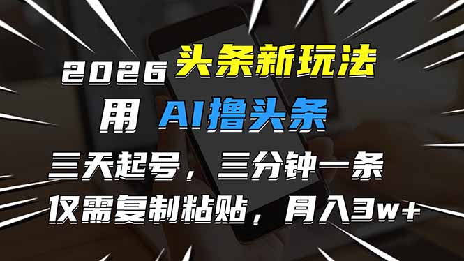 2026最新头条玩法，用AI撸头条，3天必起号，3分钟1条，只需要复制粘贴，简单月入3W+-迦哆网创社