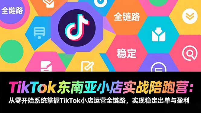 TikTok东南亚小店实战陪跑营：从零开始系统掌握TikTok小店运营全链路，实现稳定出单与盈利-迦哆网创社