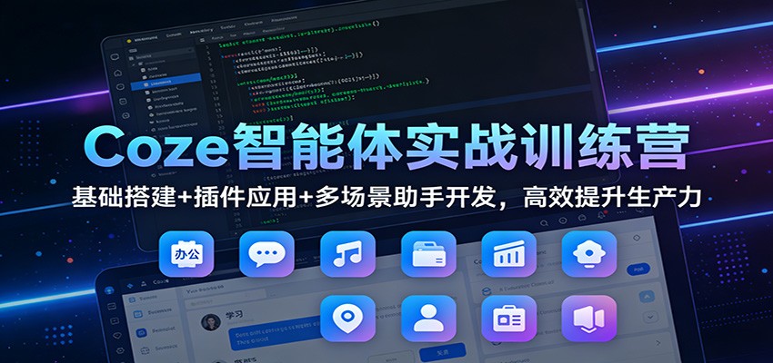 Coze智能体实战训练营：基础搭建+插件应用+多场景助手开发，高效提升生产力-迦哆网创社