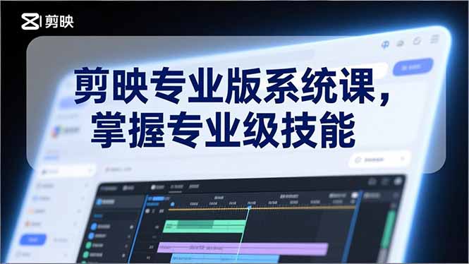 剪映专业版系统课，基础操作、高级技巧、电影调色、特效制作、AI应用/等等，掌握专业级技能-迦哆网创社