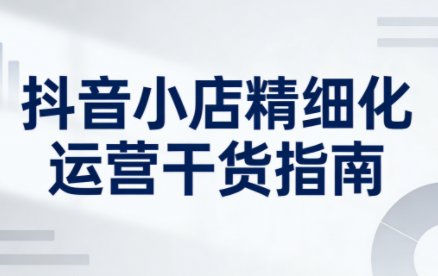 无缺·抖音店铺精细化运营干货指南新版(更新2026)-迦哆网创社