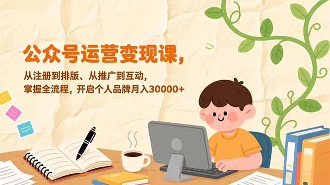 公众号运营变现课，从注册到排版、从推广到互动，掌握全流程，开启个人品牌月入30000+-迦哆网创社