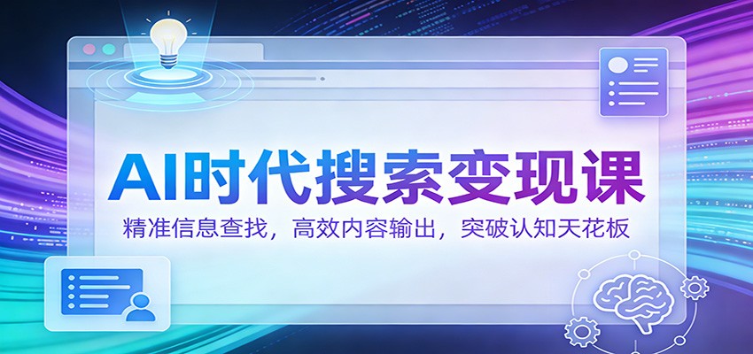 AI时代搜索变现课：精准信息查找，高效内容输出，突破认知天花板-迦哆网创社