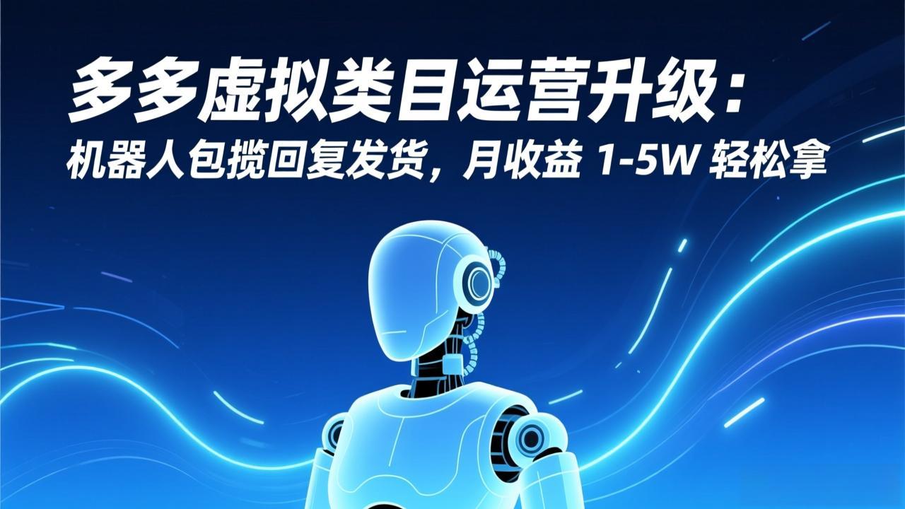 多多虚拟类目运营升级：机器人包揽回复发货，月收益 1-5W 轻松拿-迦哆网创社