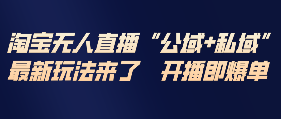 淘宝无人直播最新玩法，包含私域和公域两种玩法-迦哆网创社