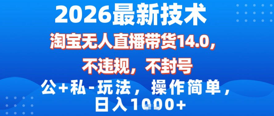 2026最新技术，淘宝无人直播带货14.0，不封号，不违规，公+私玩法，操作简单，日入1k【揭秘】-迦哆网创社