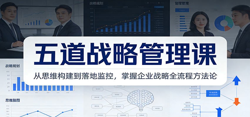 五道战略管理课：从思维构建到落地监控，掌握企业战略全流程方法论-迦哆网创社