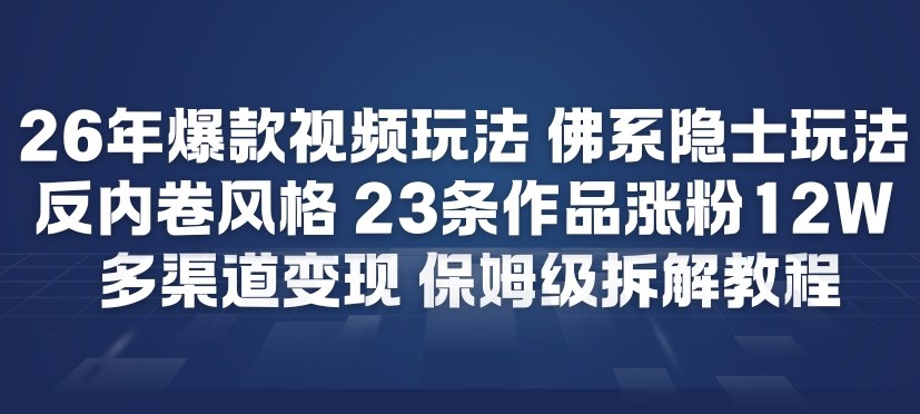 26年爆款短视频玩法，佛系隐士玩法，反内卷视频风格，23条作品涨粉12W，多渠道变现-迦哆网创社