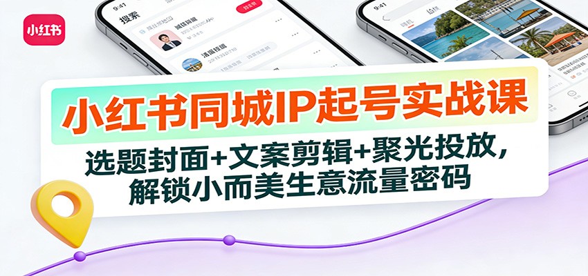小红书同城IP起号实战课：选题封面+文案剪辑+聚光投放，解锁小而美生意流量密码-迦哆网创社