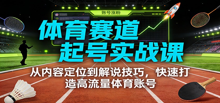 体育赛道起号实战课：从内容定位到解说技巧，快速打造高流量体育账号-迦哆网创社